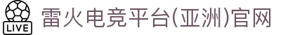雷火·竞技(中国)-全球领先的电竞赛事平台